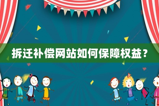 拆遷補(bǔ)償網(wǎng)站如何保障權(quán)益？