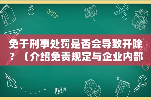 免于刑事處罰是否會導(dǎo)致開除？（介紹免責(zé)規(guī)定與企業(yè)內(nèi)部制度）