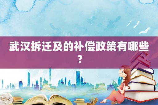 武漢拆遷及的補(bǔ)償政策有哪些？