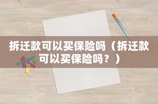 拆遷款可以買保險嗎（拆遷款可以買保險嗎？）