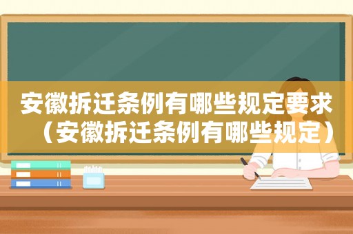 安徽拆遷條例有哪些規(guī)定要求（安徽拆遷條例有哪些規(guī)定）