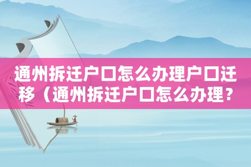 通州拆遷戶口怎么辦理戶口遷移（通州拆遷戶口怎么辦理？）