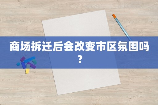商場拆遷后會改變市區(qū)氛圍嗎？
