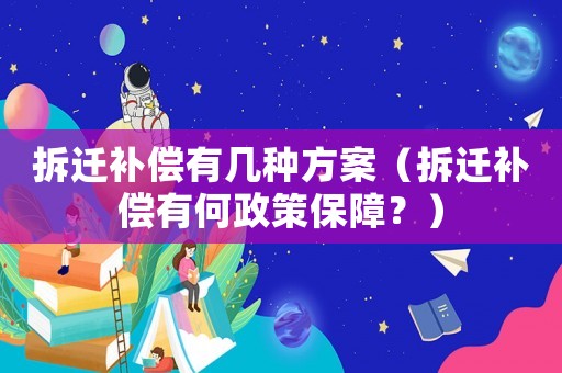 拆遷補償有幾種方案（拆遷補償有何政策保障？）