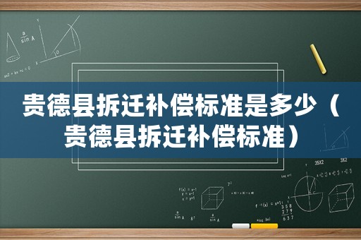 貴德縣拆遷補償標準是多少（貴德縣拆遷補償標準）
