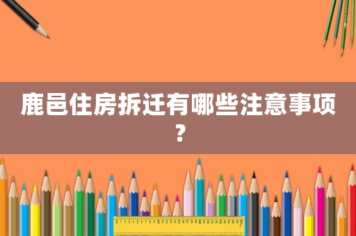 鹿邑住房拆遷有哪些注意事項(xiàng)？