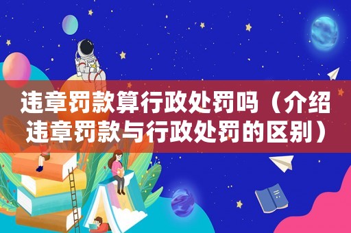 違章罰款算行政處罰嗎（介紹違章罰款與行政處罰的區(qū)別）