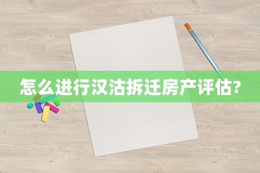 怎么進行漢沽拆遷房產(chǎn)評估?
