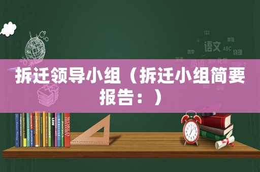 拆遷領(lǐng)導(dǎo)小組（拆遷小組簡要報(bào)告：）