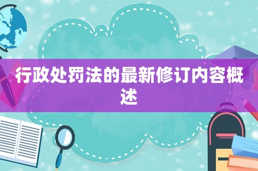 行政處罰法的最新修訂內(nèi)容概述