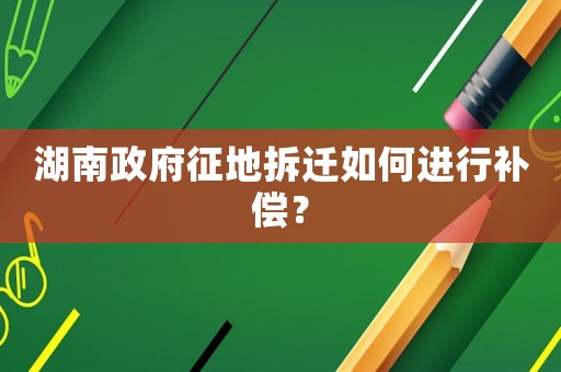 湖南政府征地拆遷如何進行補償？