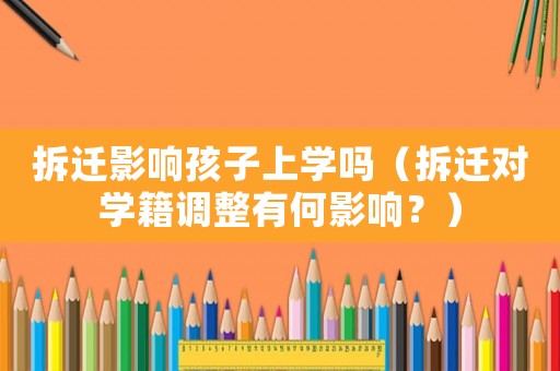 拆遷影響孩子上學(xué)嗎（拆遷對(duì)學(xué)籍調(diào)整有何影響？）