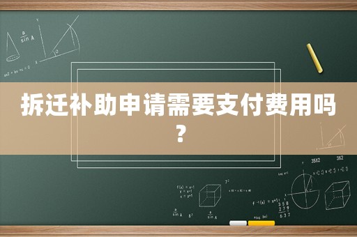 拆遷補(bǔ)助申請需要支付費(fèi)用嗎？
