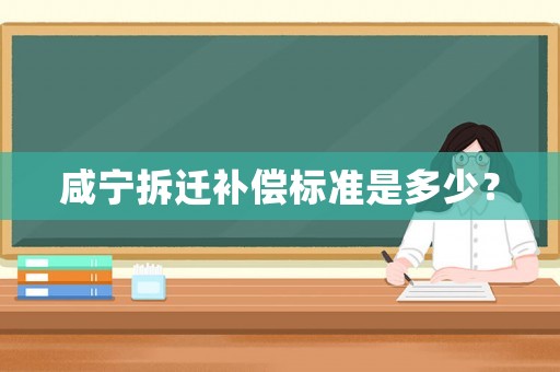 咸寧拆遷補(bǔ)償標(biāo)準(zhǔn)是多少？