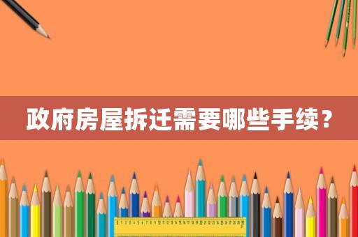 政府房屋拆遷需要哪些手續(xù)？