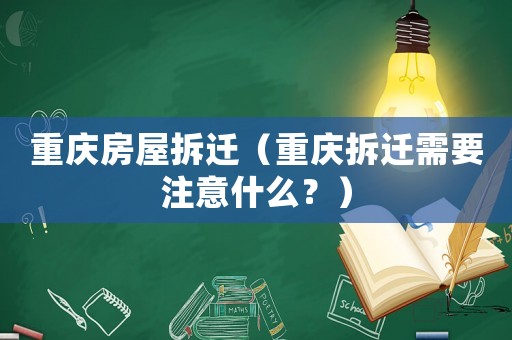重慶房屋拆遷（重慶拆遷需要注意什么？）
