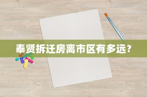 奉賢拆遷房離市區(qū)有多遠(yuǎn)？