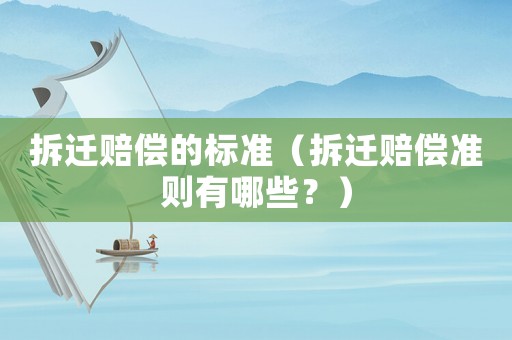 拆遷賠償?shù)臉?biāo)準(zhǔn)（拆遷賠償準(zhǔn)則有哪些？）