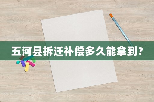 五河縣拆遷補(bǔ)償多久能拿到？