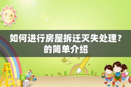 如何進(jìn)行房屋拆遷滅失處理？的簡單介紹