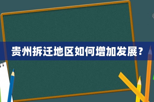 貴州拆遷地區(qū)如何增加發(fā)展？