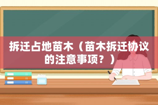 拆遷占地苗木（苗木拆遷協(xié)議的注意事項(xiàng)？）