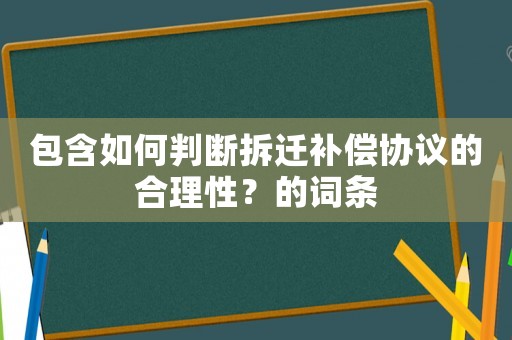 包含如何判斷拆遷補(bǔ)償協(xié)議的合理性？的詞條