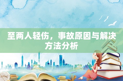 至兩人輕傷，事故原因與解決方法分析