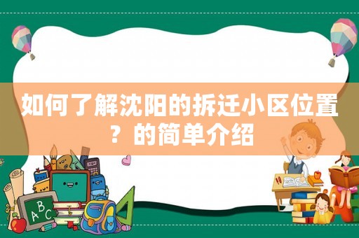如何了解沈陽的拆遷小區(qū)位置？的簡單介紹