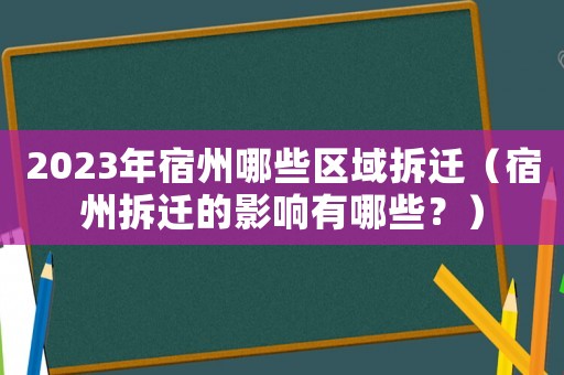 2023年宿州哪些區(qū)域拆遷（宿州拆遷的影響有哪些？）