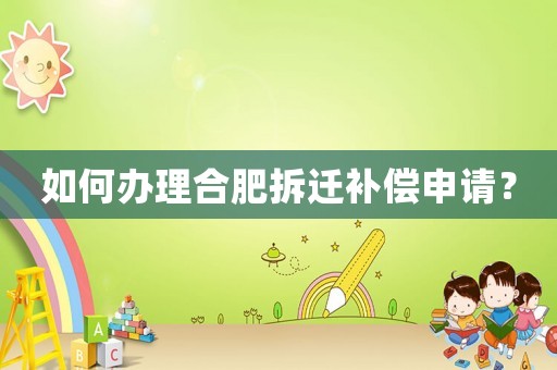 如何辦理合肥拆遷補(bǔ)償申請(qǐng)？