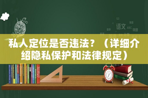 私人定位是否違法？（詳細(xì)介紹隱私保護(hù)和法律規(guī)定）