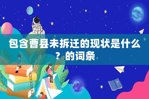 包含曹縣未拆遷的現(xiàn)狀是什么？的詞條