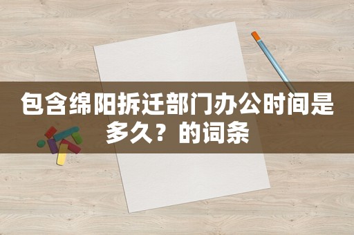 包含綿陽拆遷部門辦公時間是多久？的詞條