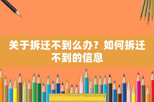 關(guān)于拆遷不到么辦？如何拆遷不到的信息