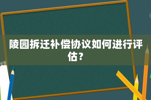 陵園拆遷補償協(xié)議如何進(jìn)行評估？