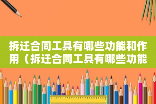 拆遷合同工具有哪些功能和作用（拆遷合同工具有哪些功能？）