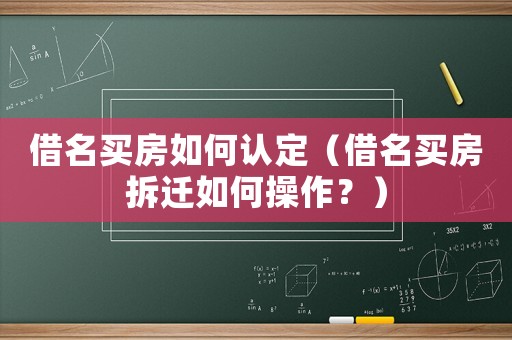 借名買房如何認(rèn)定（借名買房拆遷如何操作？）
