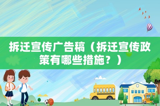 拆遷宣傳廣告稿（拆遷宣傳政策有哪些措施？）