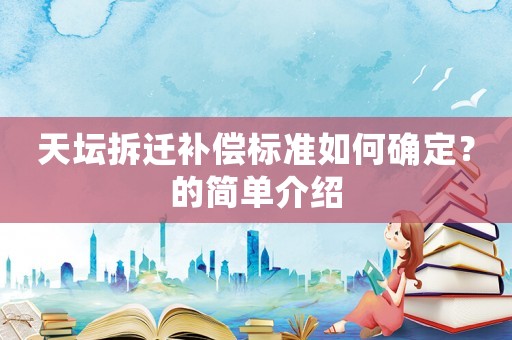天壇拆遷補(bǔ)償標(biāo)準(zhǔn)如何確定？的簡(jiǎn)單介紹