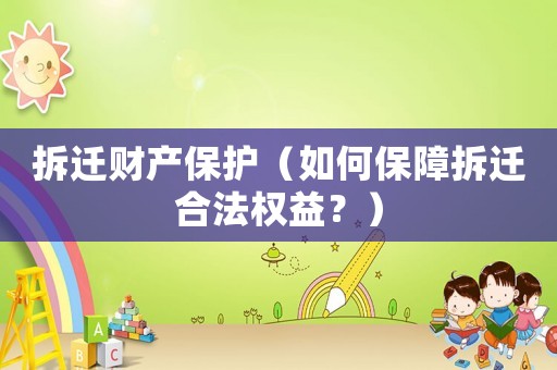 拆遷財產(chǎn)保護(hù)（如何保障拆遷合法權(quán)益？）