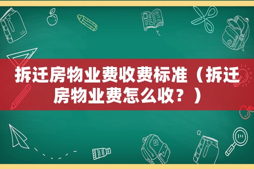 拆遷房物業(yè)費(fèi)收費(fèi)標(biāo)準(zhǔn)（拆遷房物業(yè)費(fèi)怎么收？）