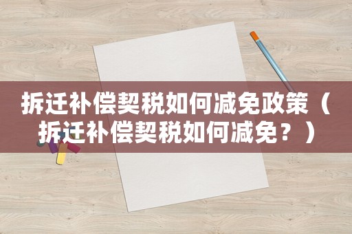 拆遷補(bǔ)償契稅如何減免政策（拆遷補(bǔ)償契稅如何減免？）
