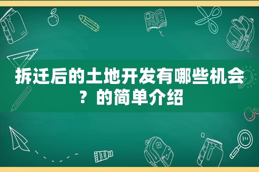 拆遷后的土地開發(fā)有哪些機(jī)會(huì)？的簡(jiǎn)單介紹