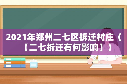 2021年鄭州二七區(qū)拆遷村莊（【二七拆遷有何影響】）