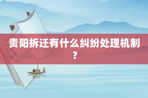 貴陽拆遷有什么糾紛處理機(jī)制？