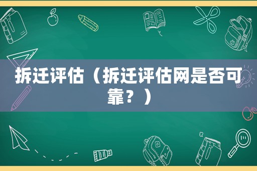 拆遷評(píng)估（拆遷評(píng)估網(wǎng)是否可靠？）