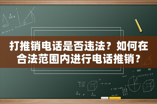 打推銷電話是否違法？如何在合法范圍內(nèi)進(jìn)行電話推銷？