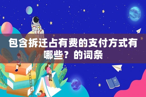 包含拆遷占有費(fèi)的支付方式有哪些？的詞條