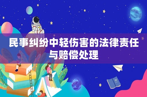 民事糾紛中輕傷害的法律責(zé)任與賠償處理